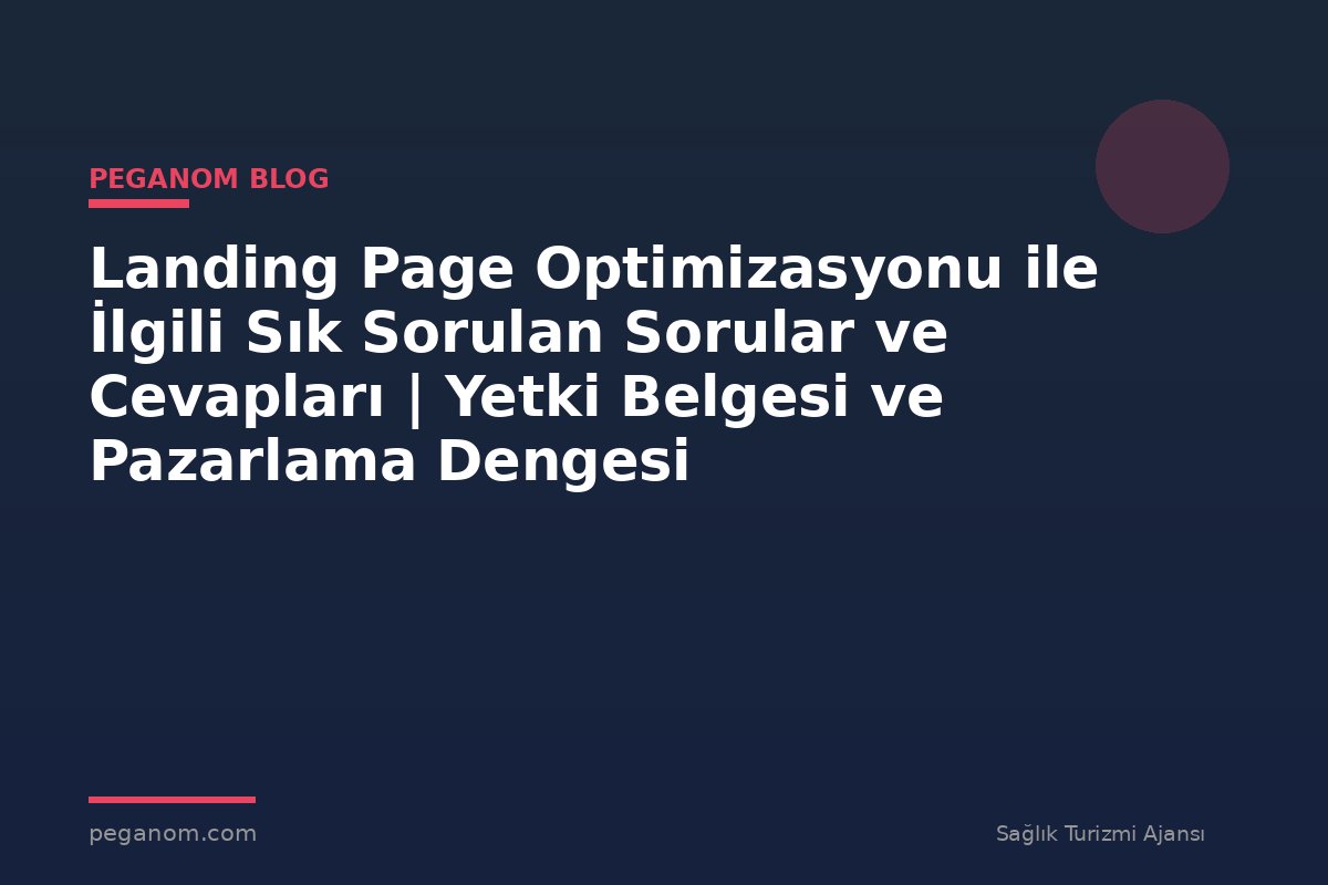 Landing Page Optimizasyonu ile İlgili Sık Sorulan Sorular ve Cevapları | Yetki Belgesi ve Pazarlama Dengesi