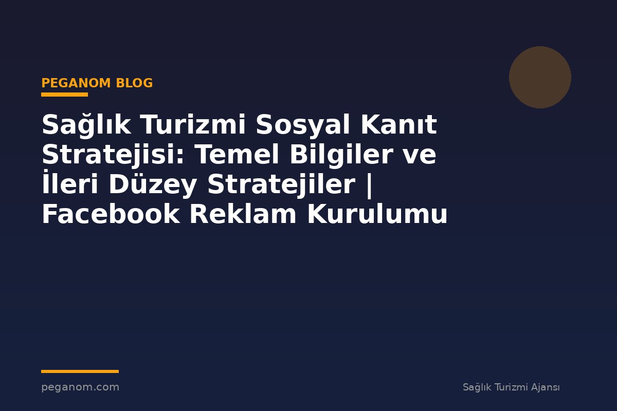 Sağlık Turizmi Sosyal Kanıt Stratejisi: Temel Bilgiler ve İleri Düzey Stratejiler | Facebook Reklam Kurulumu