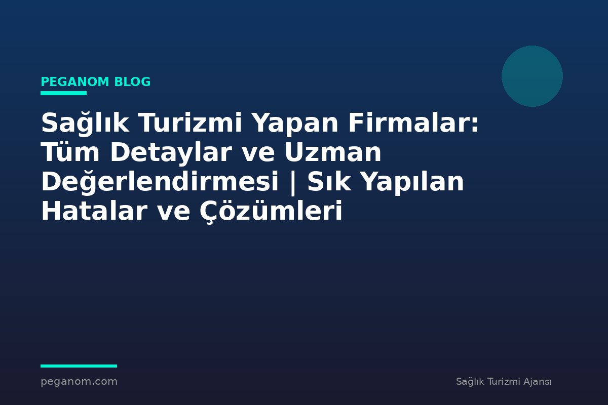 Sağlık Turizmi Yapan Firmalar: Tüm Detaylar ve Uzman Değerlendirmesi | Sık Yapılan Hatalar ve Çözümleri