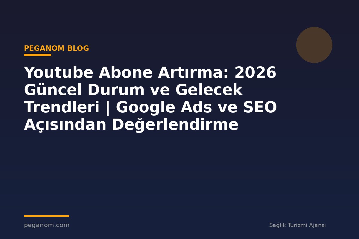 Youtube Abone Artırma: 2026 Güncel Durum ve Gelecek Trendleri | Google Ads ve SEO Açısından Değerlendirme