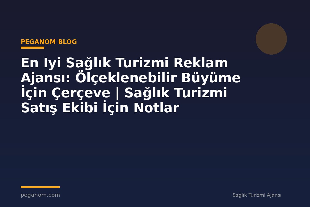 En Iyi Sağlık Turizmi Reklam Ajansı: Ölçeklenebilir Büyüme İçin Çerçeve | Sağlık Turizmi Satış Ekibi İçin Notlar
