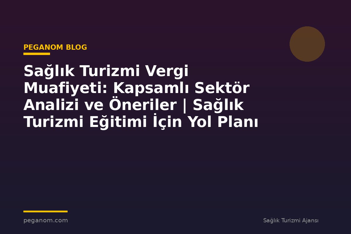 Sağlık Turizmi Vergi Muafiyeti: Kapsamlı Sektör Analizi ve Öneriler | Sağlık Turizmi Eğitimi İçin Yol Planı