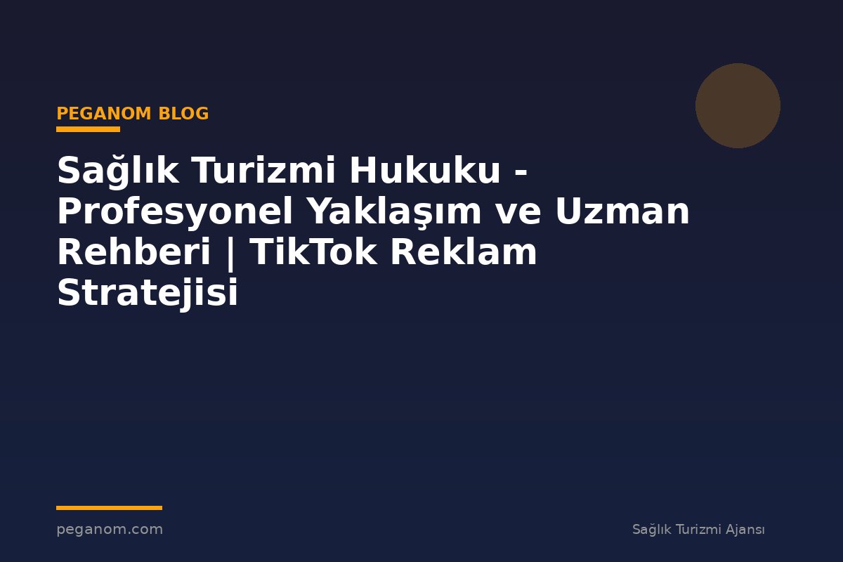Sağlık Turizmi Hukuku - Profesyonel Yaklaşım ve Uzman Rehberi | TikTok Reklam Stratejisi