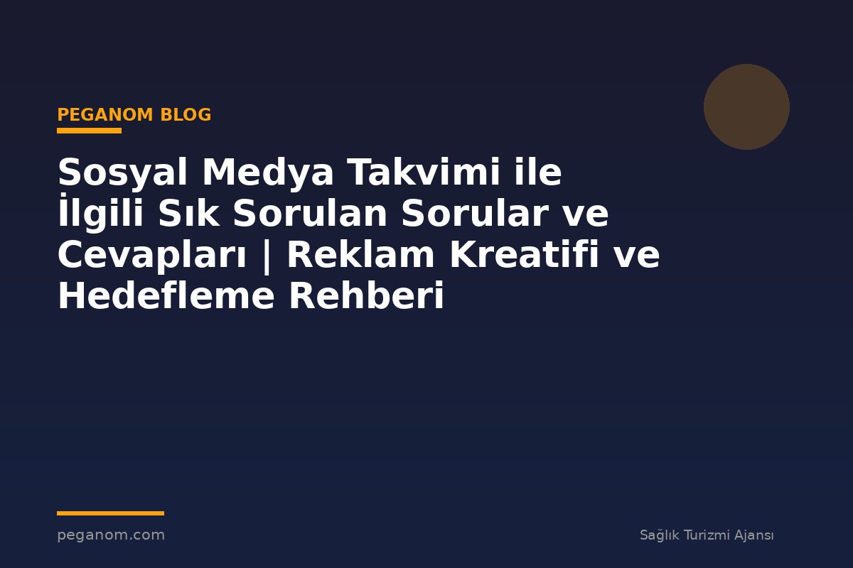 Sosyal Medya Takvimi ile İlgili Sık Sorulan Sorular ve Cevapları | Reklam Kreatifi ve Hedefleme Rehberi