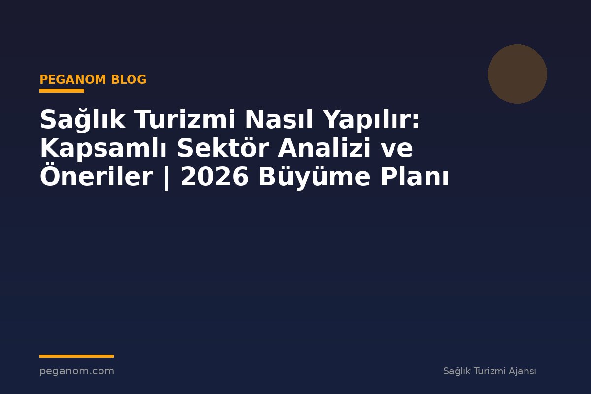 Sağlık Turizmi Nasıl Yapılır: Kapsamlı Sektör Analizi ve Öneriler | 2026 Büyüme Planı