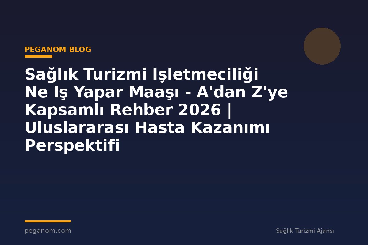 Sağlık Turizmi Işletmeciliği Ne Iş Yapar Maaşı - A'dan Z'ye Kapsamlı Rehber 2026 | Uluslararası Hasta Kazanımı Perspektifi