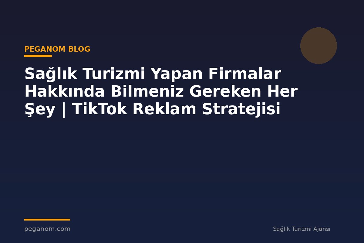 Sağlık Turizmi Yapan Firmalar Hakkında Bilmeniz Gereken Her Şey | TikTok Reklam Stratejisi