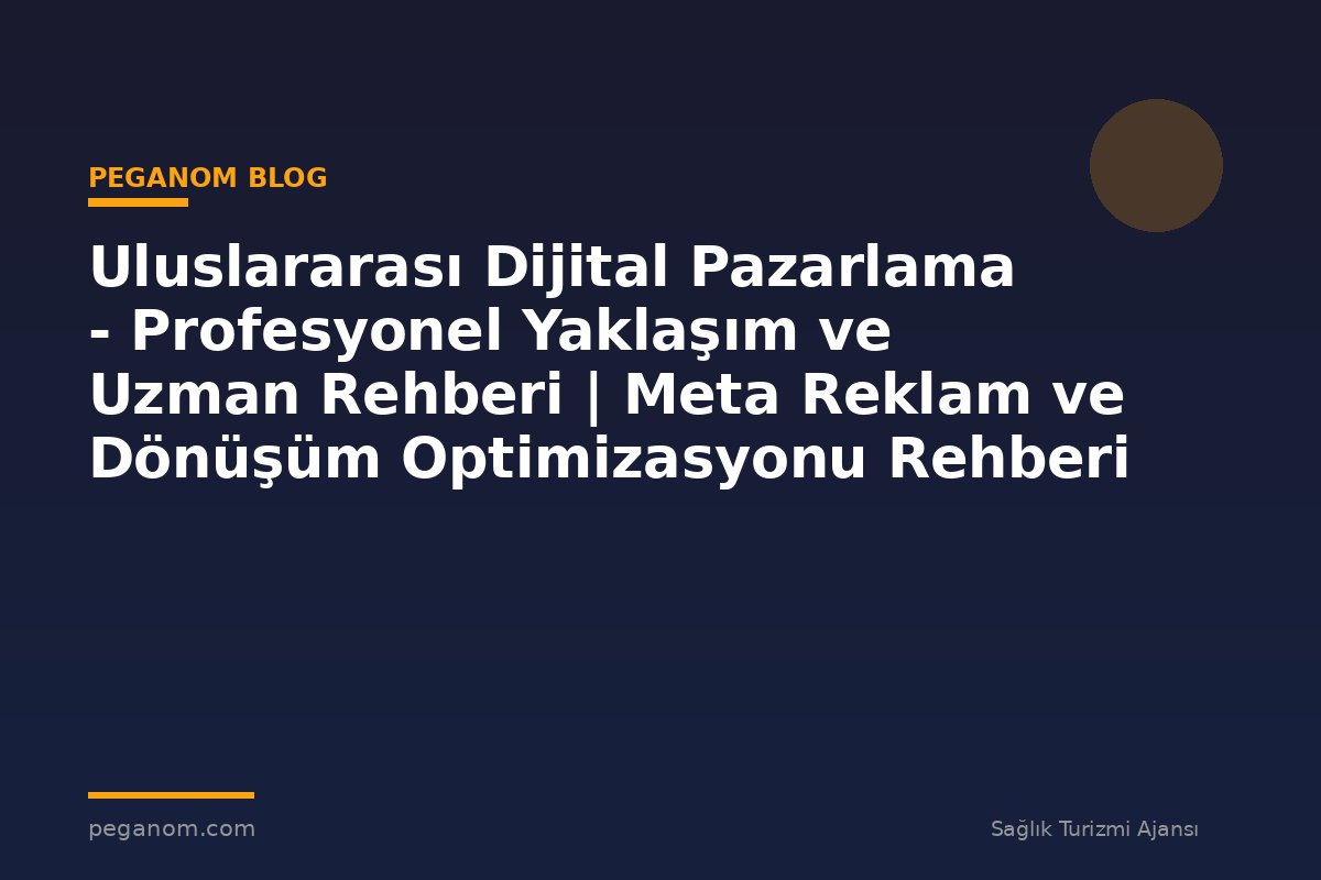 Uluslararası Dijital Pazarlama - Profesyonel Yaklaşım ve Uzman Rehberi | Meta Reklam ve Dönüşüm Optimizasyonu Rehberi