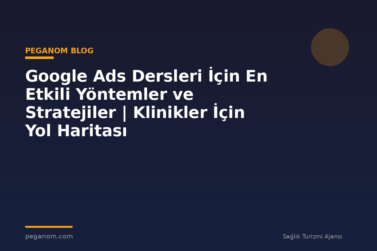 Google Ads Dersleri İçin En Etkili Yöntemler ve Stratejiler | Klinikler İçin Yol Haritası