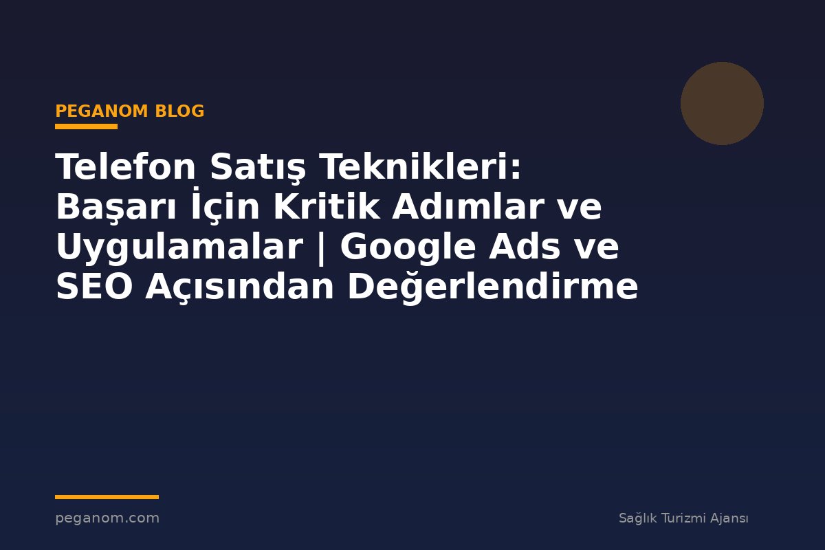 Telefon Satış Teknikleri: Başarı İçin Kritik Adımlar ve Uygulamalar | Google Ads ve SEO Açısından Değerlendirme