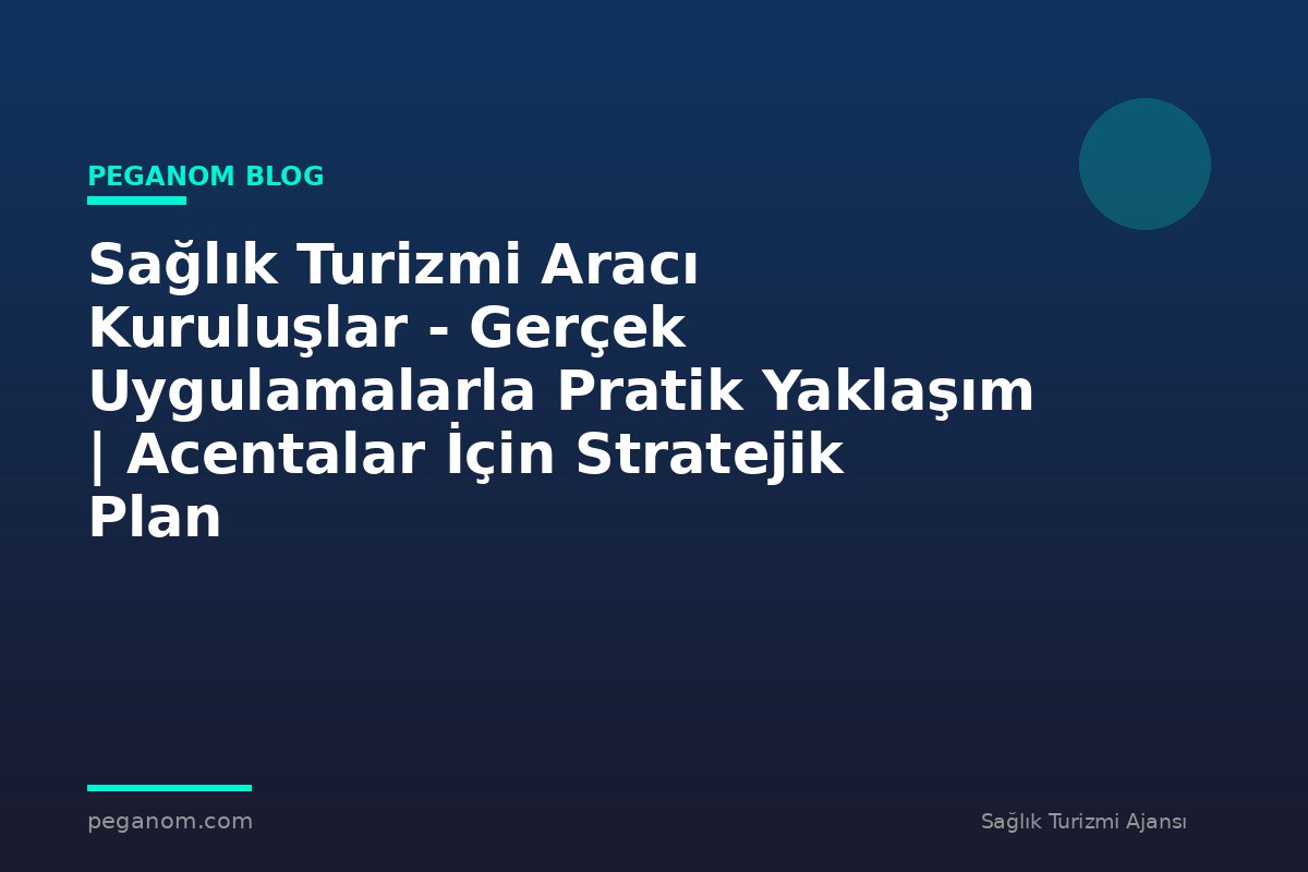 Sağlık Turizmi Aracı Kuruluşlar - Gerçek Uygulamalarla Pratik Yaklaşım | Acentalar İçin Stratejik Plan