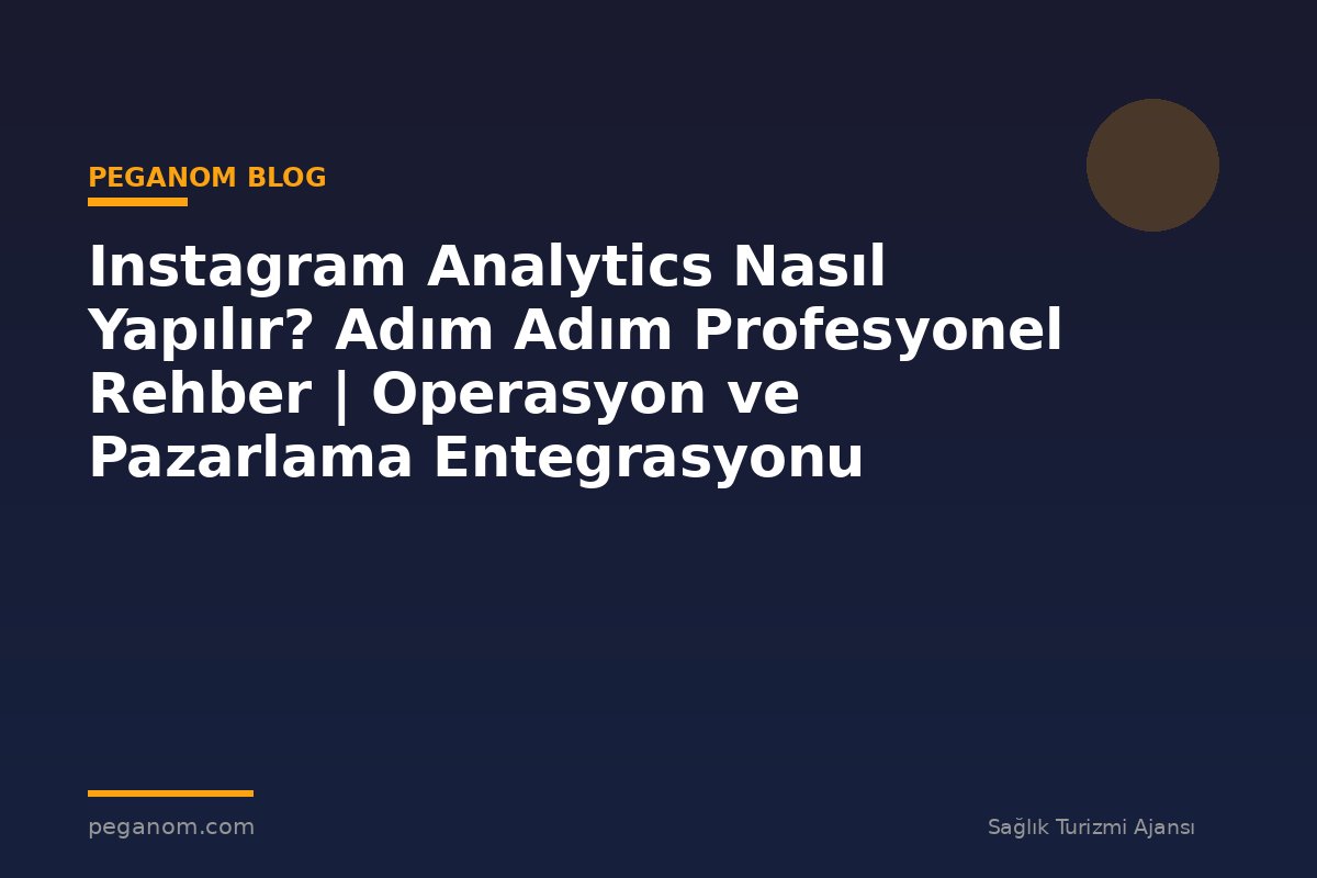Instagram Analytics Nasıl Yapılır? Adım Adım Profesyonel Rehber | Operasyon ve Pazarlama Entegrasyonu