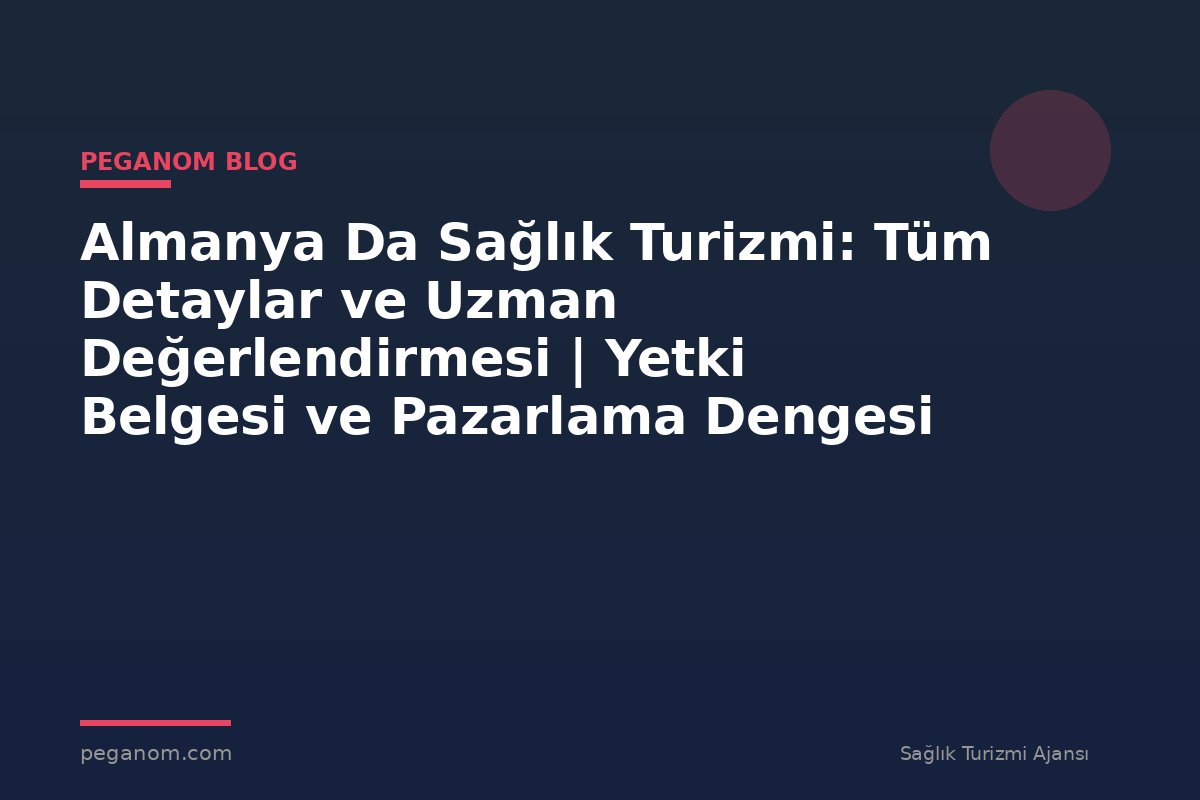 Almanya Da Sağlık Turizmi: Tüm Detaylar ve Uzman Değerlendirmesi | Yetki Belgesi ve Pazarlama Dengesi