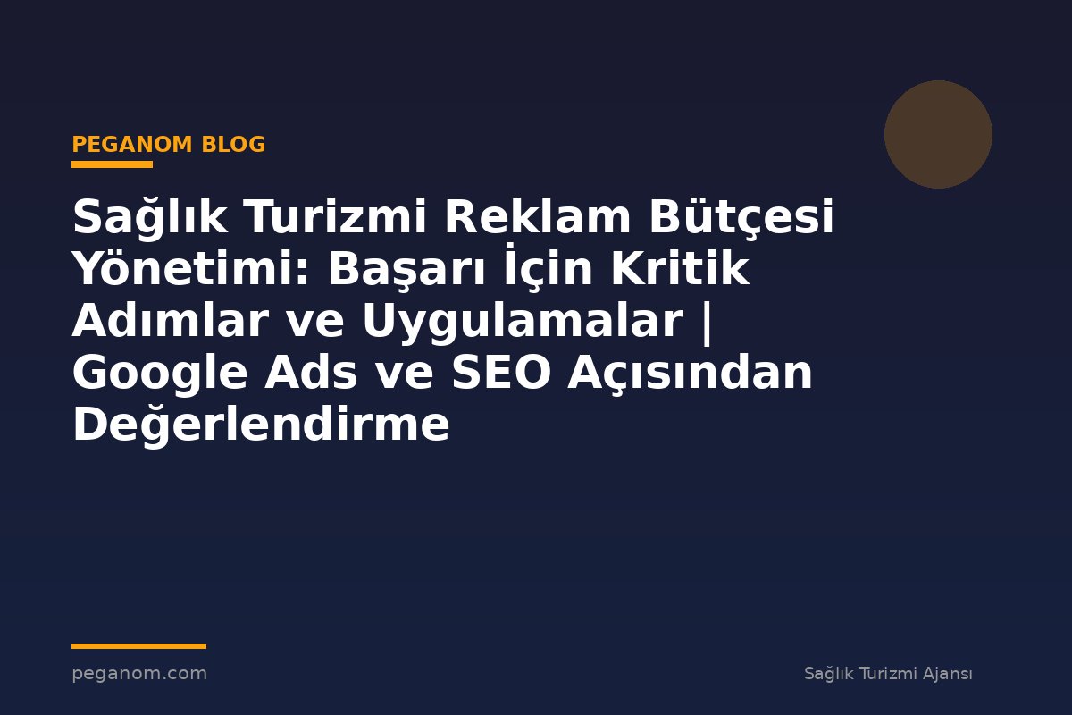 Sağlık Turizmi Reklam Bütçesi Yönetimi: Başarı İçin Kritik Adımlar ve Uygulamalar | Google Ads ve SEO Açısından Değerlendirme