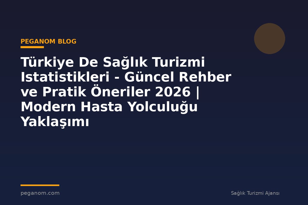 Türkiye De Sağlık Turizmi Istatistikleri - Güncel Rehber ve Pratik Öneriler 2026 | Modern Hasta Yolculuğu Yaklaşımı