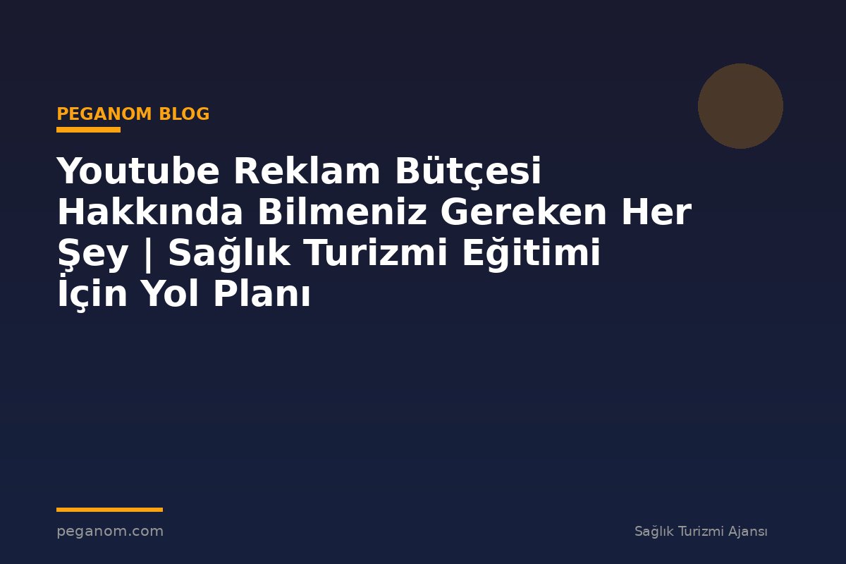 Youtube Reklam Bütçesi Hakkında Bilmeniz Gereken Her Şey | Sağlık Turizmi Eğitimi İçin Yol Planı