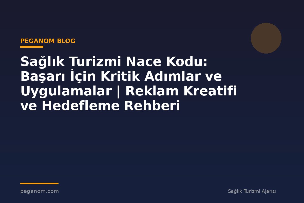 Sağlık Turizmi Nace Kodu: Başarı İçin Kritik Adımlar ve Uygulamalar | Reklam Kreatifi ve Hedefleme Rehberi