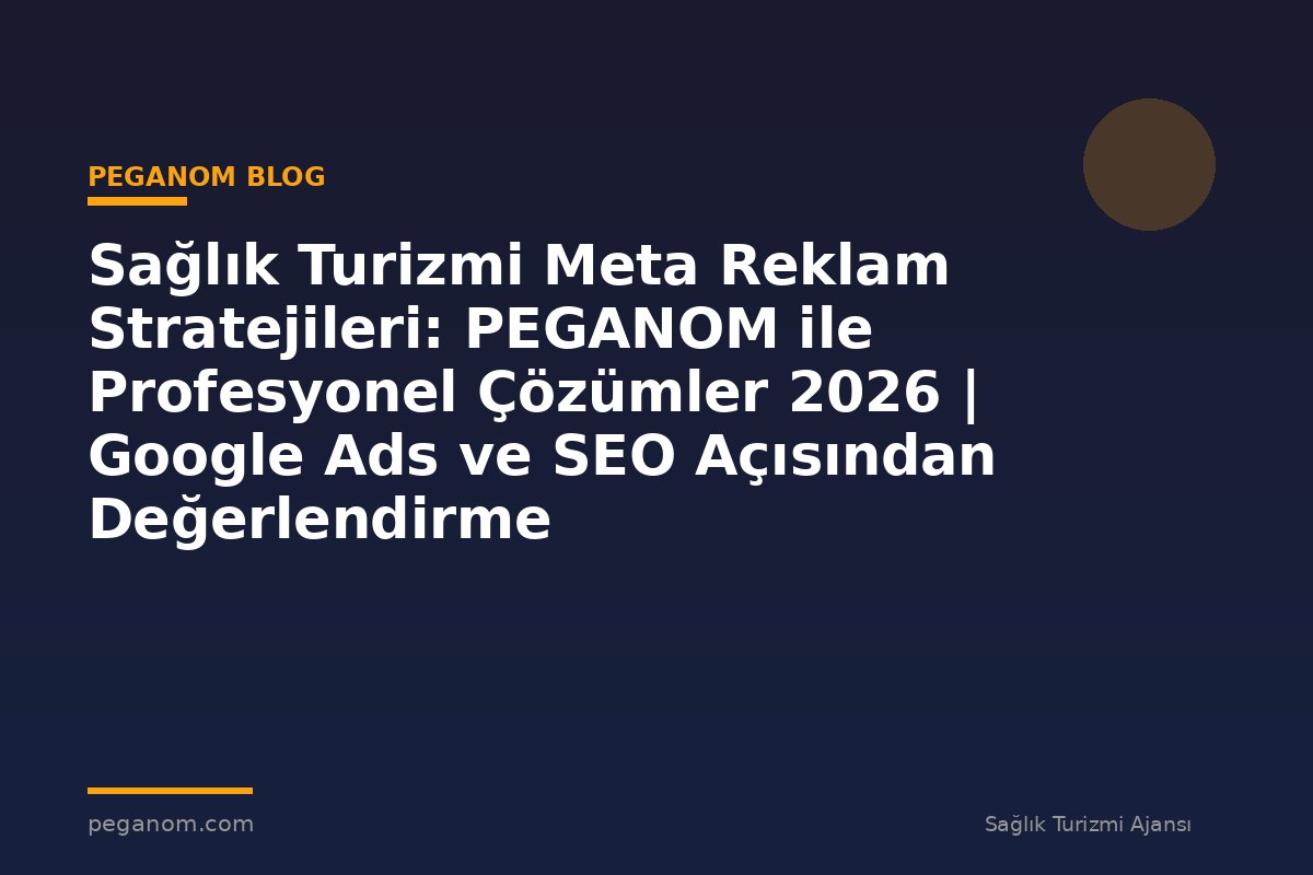Sağlık Turizmi Meta Reklam Stratejileri: PEGANOM ile Profesyonel Çözümler 2026 | Google Ads ve SEO Açısından Değerlendirme