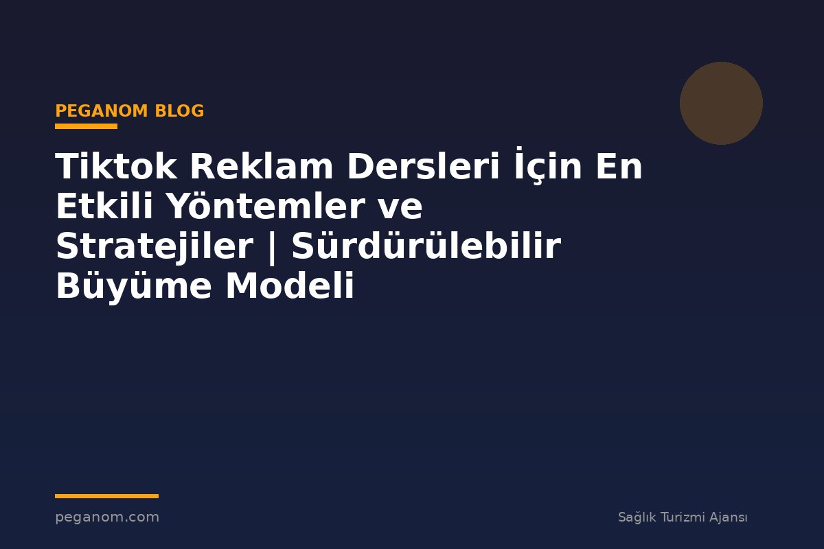 Tiktok Reklam Dersleri İçin En Etkili Yöntemler ve Stratejiler | Sürdürülebilir Büyüme Modeli