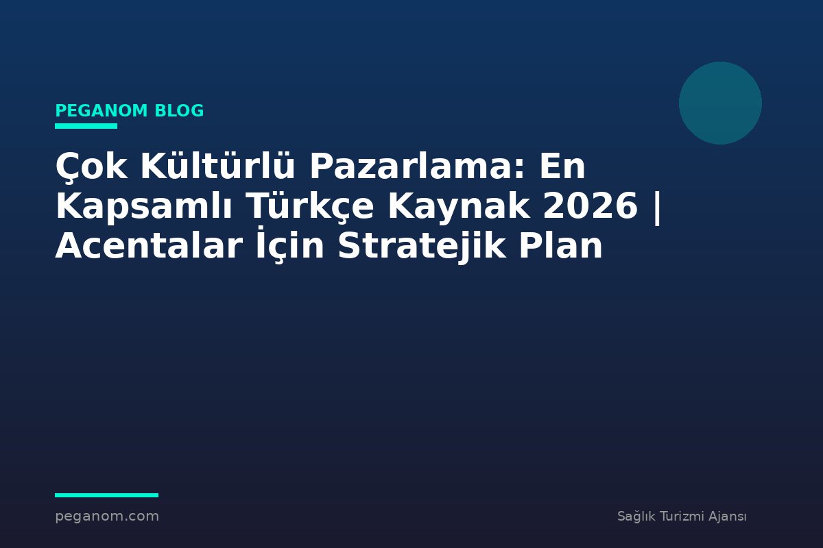 Çok Kültürlü Pazarlama: En Kapsamlı Türkçe Kaynak 2026 | Acentalar İçin Stratejik Plan