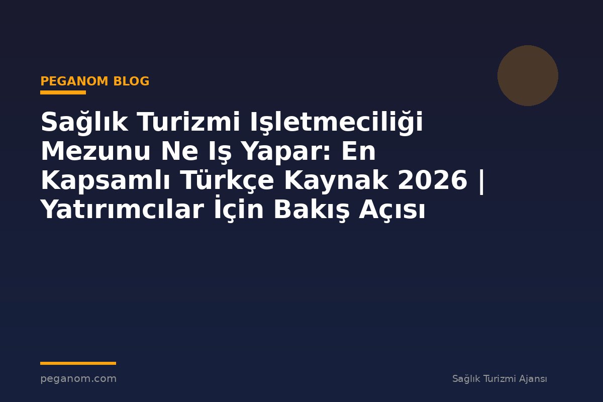 Sağlık Turizmi Işletmeciliği Mezunu Ne Iş Yapar: En Kapsamlı Türkçe Kaynak 2026 | Yatırımcılar İçin Bakış Açısı