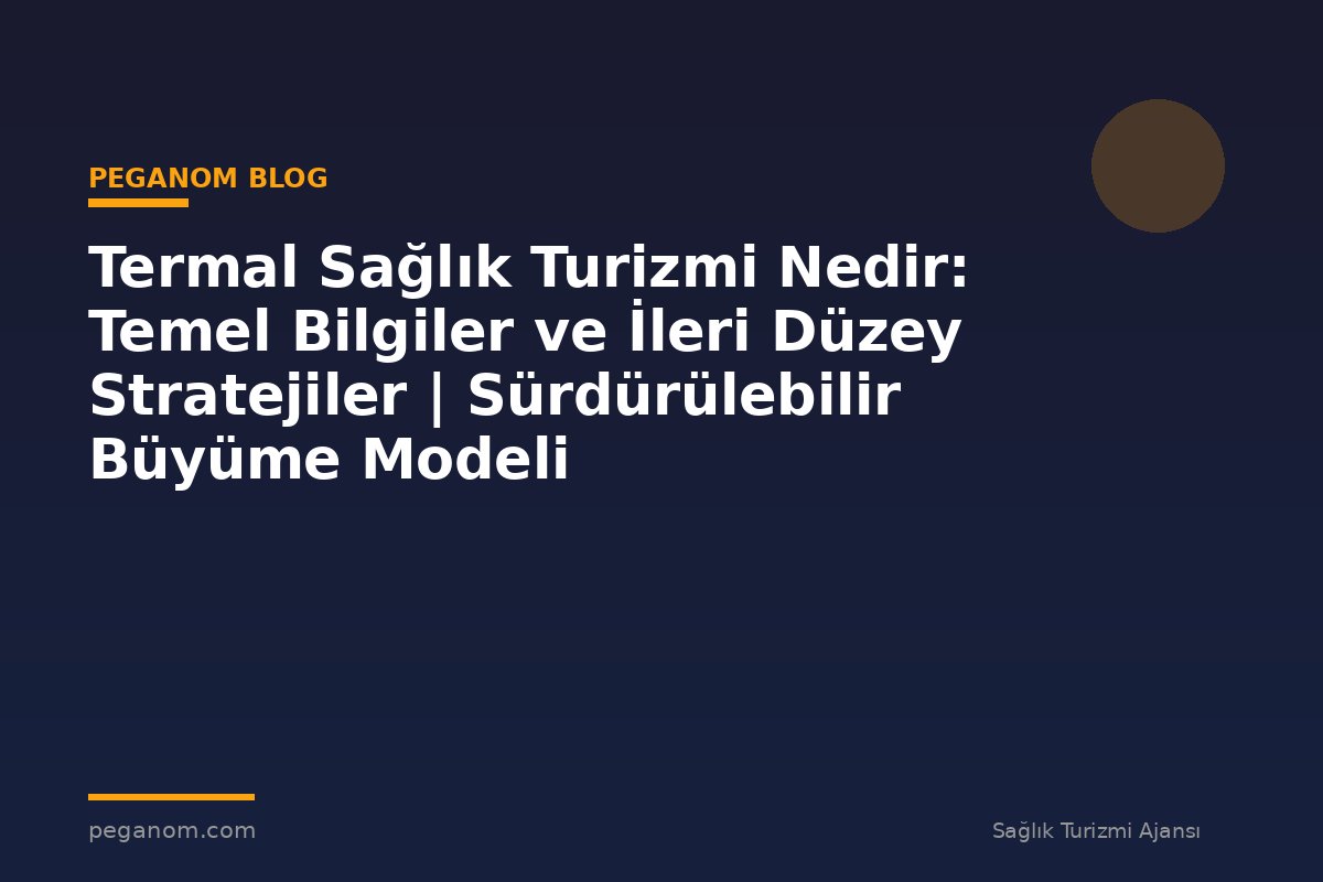 Termal Sağlık Turizmi Nedir: Temel Bilgiler ve İleri Düzey Stratejiler | Sürdürülebilir Büyüme Modeli