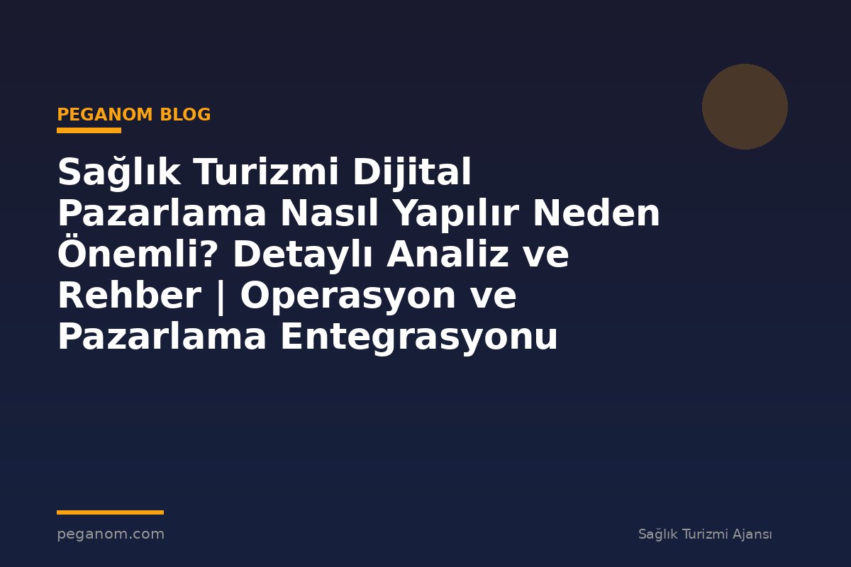 Sağlık Turizmi Dijital Pazarlama Nasıl Yapılır Neden Önemli? Detaylı Analiz ve Rehber | Operasyon ve Pazarlama Entegrasyonu