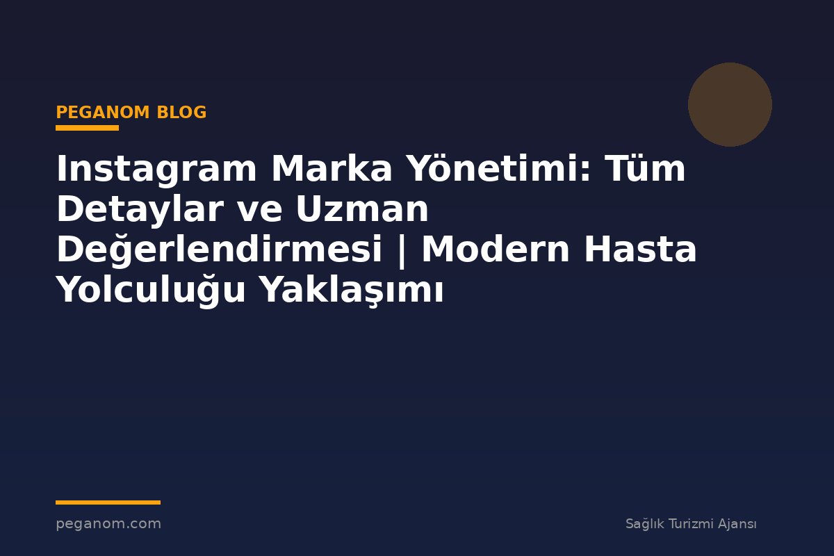 Instagram Marka Yönetimi: Tüm Detaylar ve Uzman Değerlendirmesi | Modern Hasta Yolculuğu Yaklaşımı