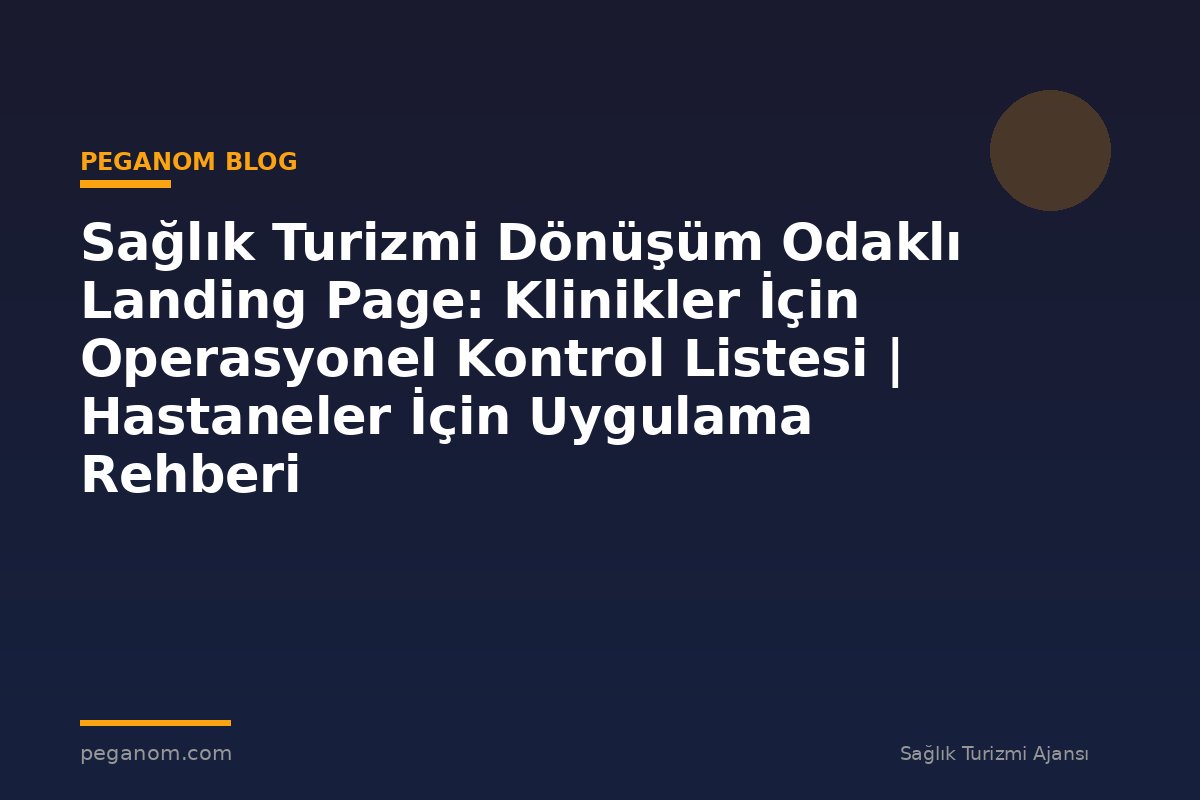 Sağlık Turizmi Dönüşüm Odaklı Landing Page: Klinikler İçin Operasyonel Kontrol Listesi | Hastaneler İçin Uygulama Rehberi