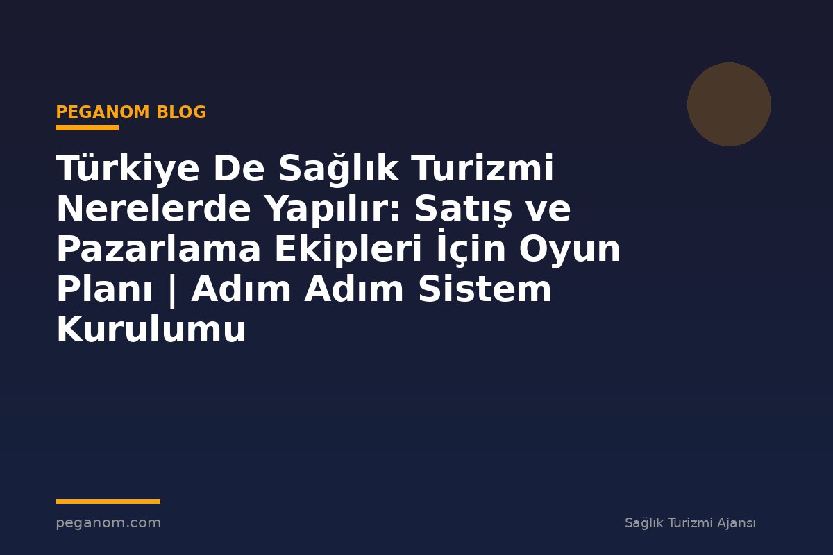 Türkiye De Sağlık Turizmi Nerelerde Yapılır: Satış ve Pazarlama Ekipleri İçin Oyun Planı | Adım Adım Sistem Kurulumu