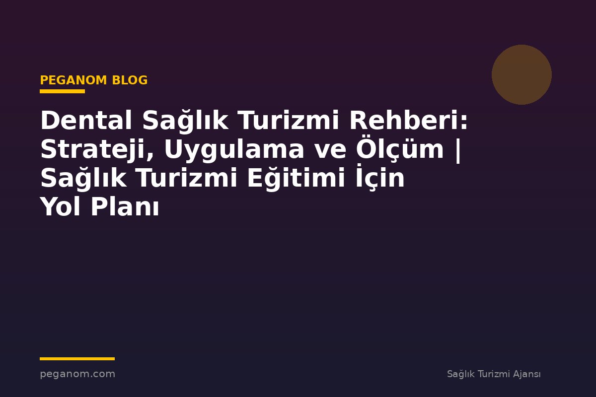 Dental Sağlık Turizmi Rehberi: Strateji, Uygulama ve Ölçüm | Sağlık Turizmi Eğitimi İçin Yol Planı