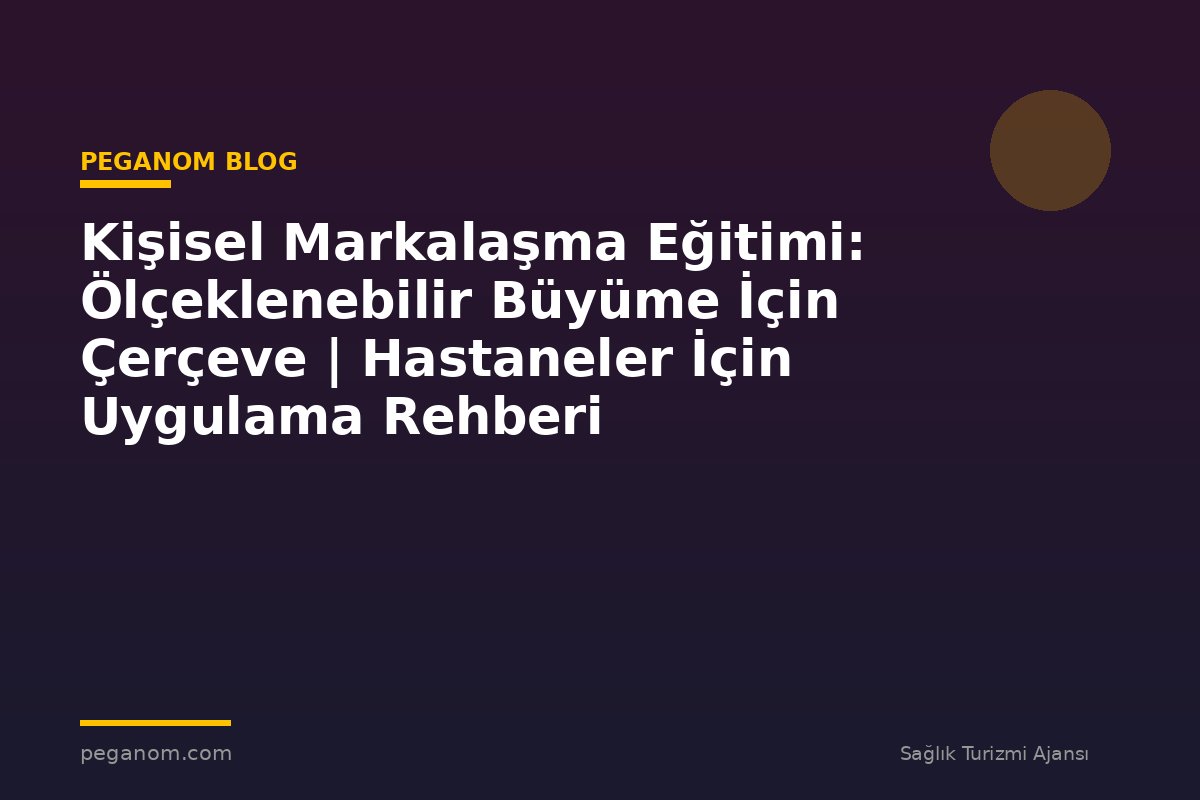 Kişisel Markalaşma Eğitimi: Ölçeklenebilir Büyüme İçin Çerçeve | Hastaneler İçin Uygulama Rehberi