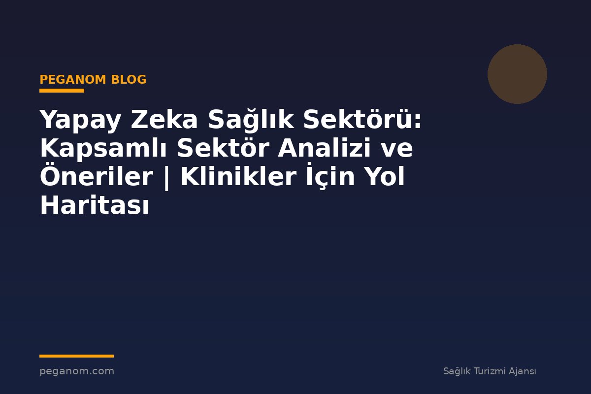 Yapay Zeka Sağlık Sektörü: Kapsamlı Sektör Analizi ve Öneriler | Klinikler İçin Yol Haritası