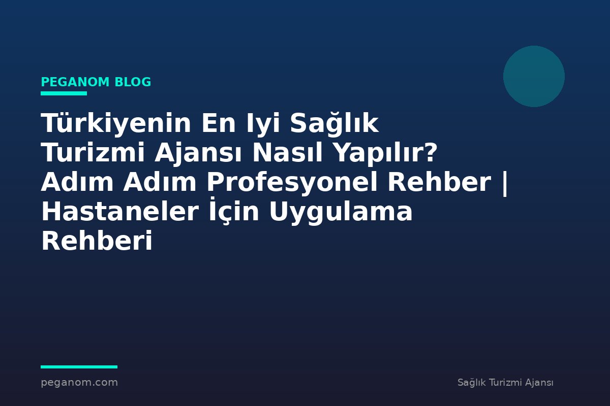Türkiyenin En Iyi Sağlık Turizmi Ajansı Nasıl Yapılır? Adım Adım Profesyonel Rehber | Hastaneler İçin Uygulama Rehberi