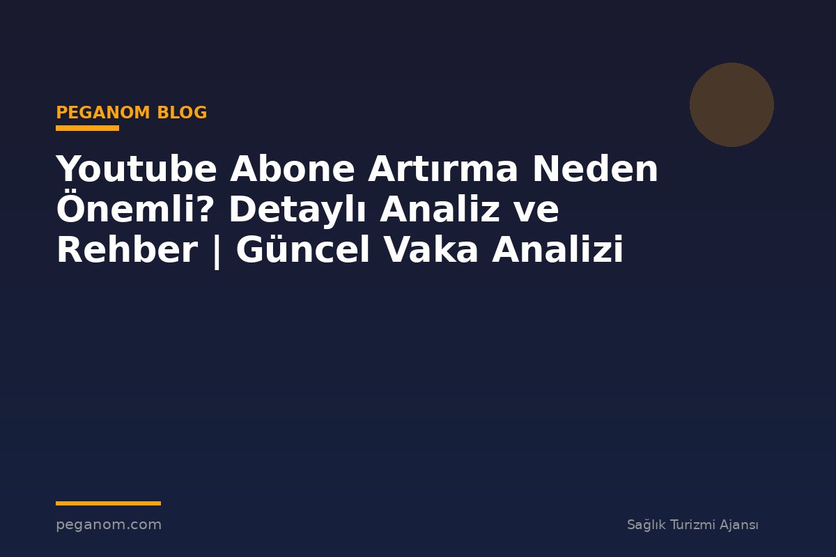 Youtube Abone Artırma Neden Önemli? Detaylı Analiz ve Rehber | Güncel Vaka Analizi