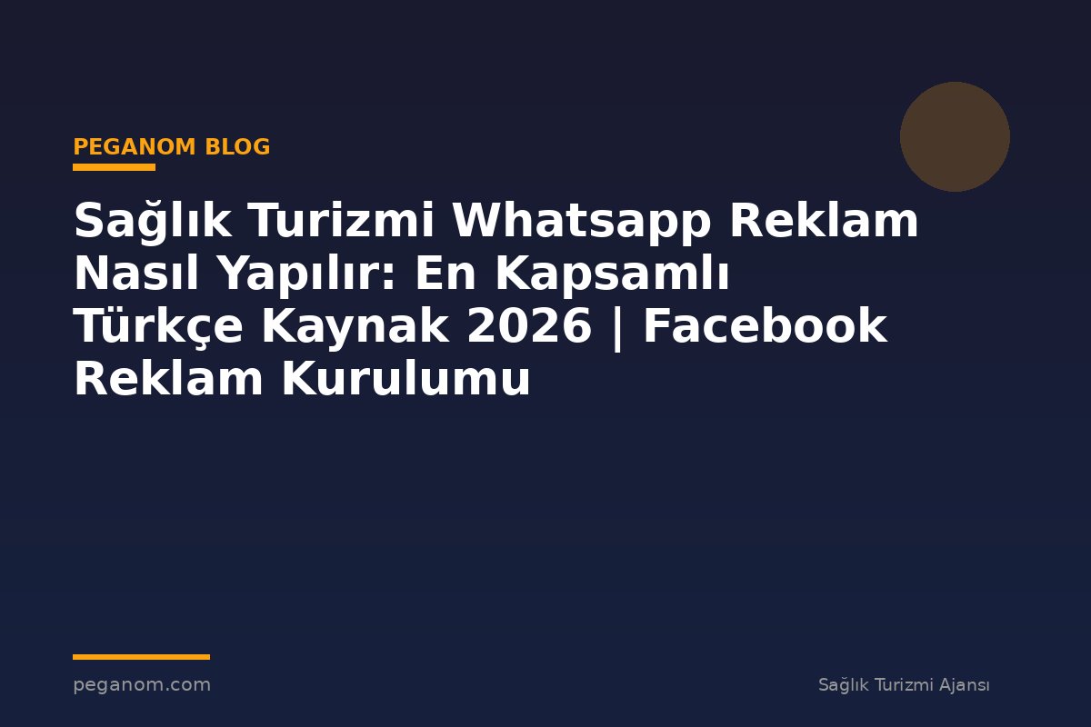 Sağlık Turizmi Whatsapp Reklam Nasıl Yapılır: En Kapsamlı Türkçe Kaynak 2026 | Facebook Reklam Kurulumu
