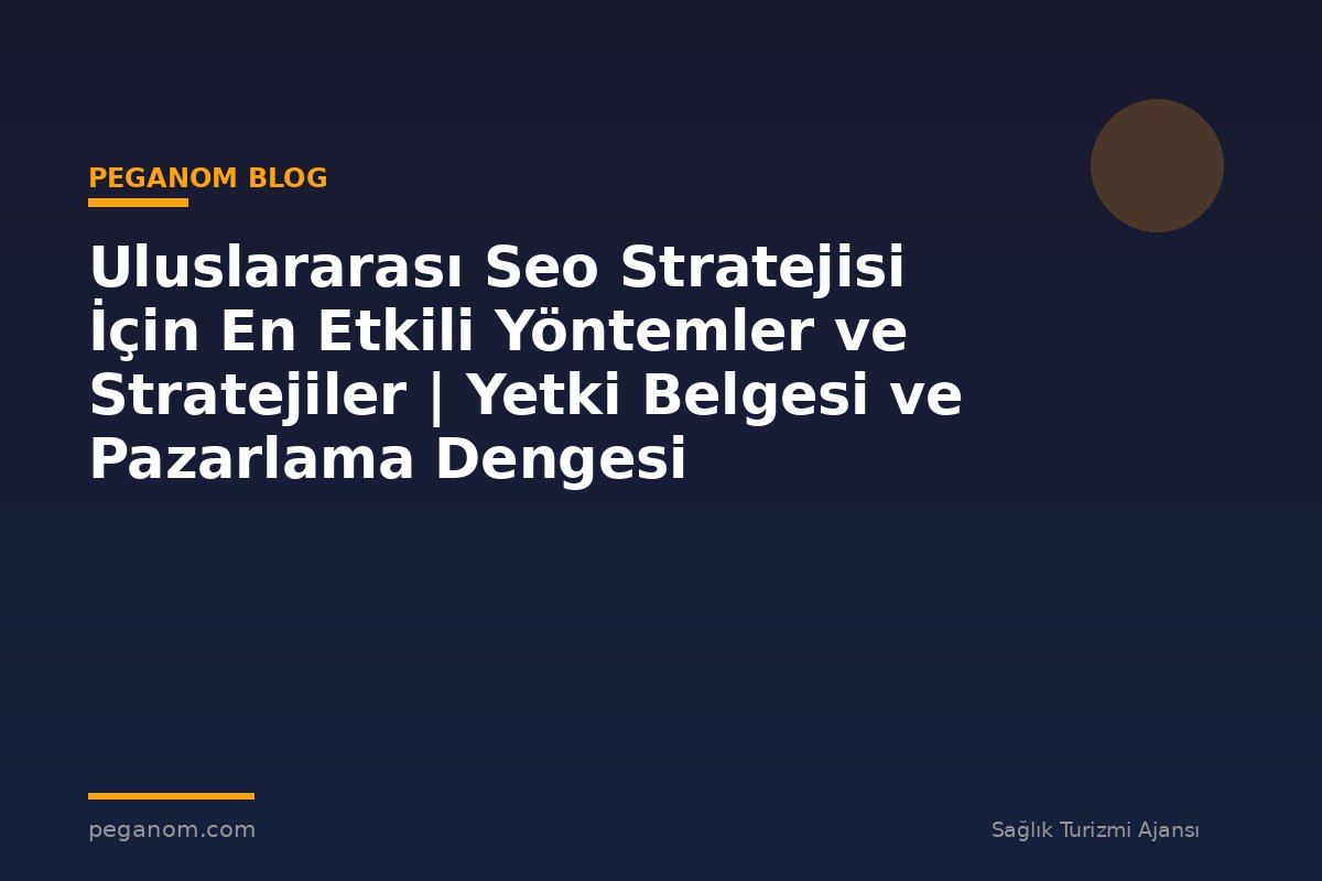 Uluslararası Seo Stratejisi İçin En Etkili Yöntemler ve Stratejiler | Yetki Belgesi ve Pazarlama Dengesi