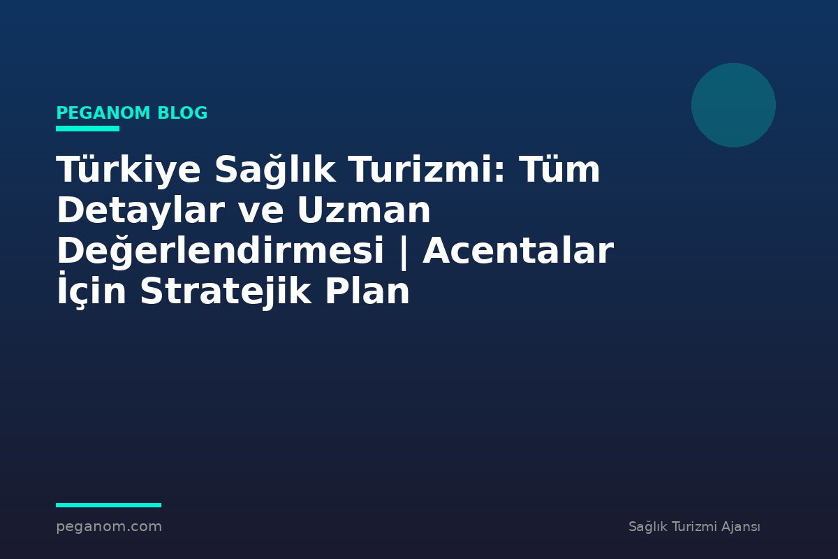 Türkiye Sağlık Turizmi: Tüm Detaylar ve Uzman Değerlendirmesi | Acentalar İçin Stratejik Plan