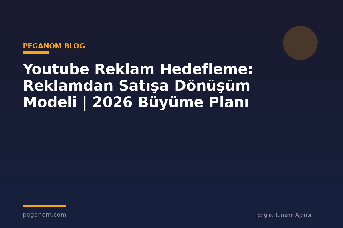 Youtube Reklam Hedefleme: Reklamdan Satışa Dönüşüm Modeli | 2026 Büyüme Planı