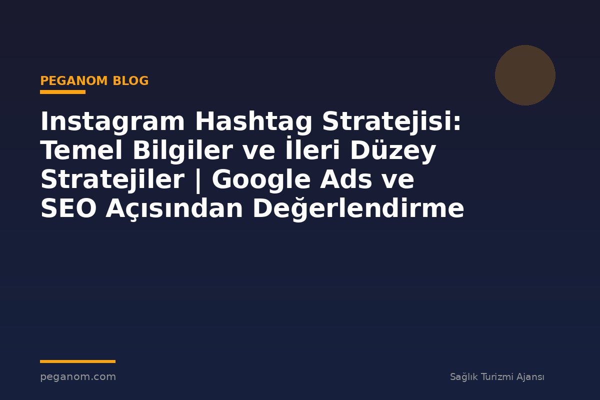 Instagram Hashtag Stratejisi: Temel Bilgiler ve İleri Düzey Stratejiler | Google Ads ve SEO Açısından Değerlendirme