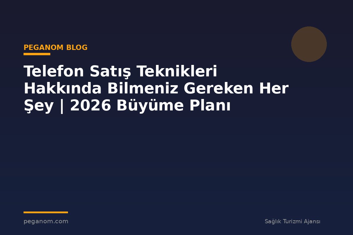 Telefon Satış Teknikleri Hakkında Bilmeniz Gereken Her Şey | 2026 Büyüme Planı