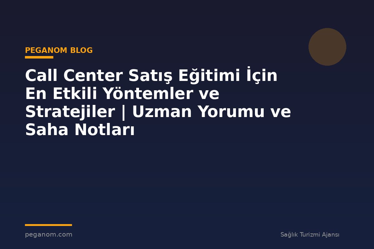 Call Center Satış Eğitimi İçin En Etkili Yöntemler ve Stratejiler | Uzman Yorumu ve Saha Notları