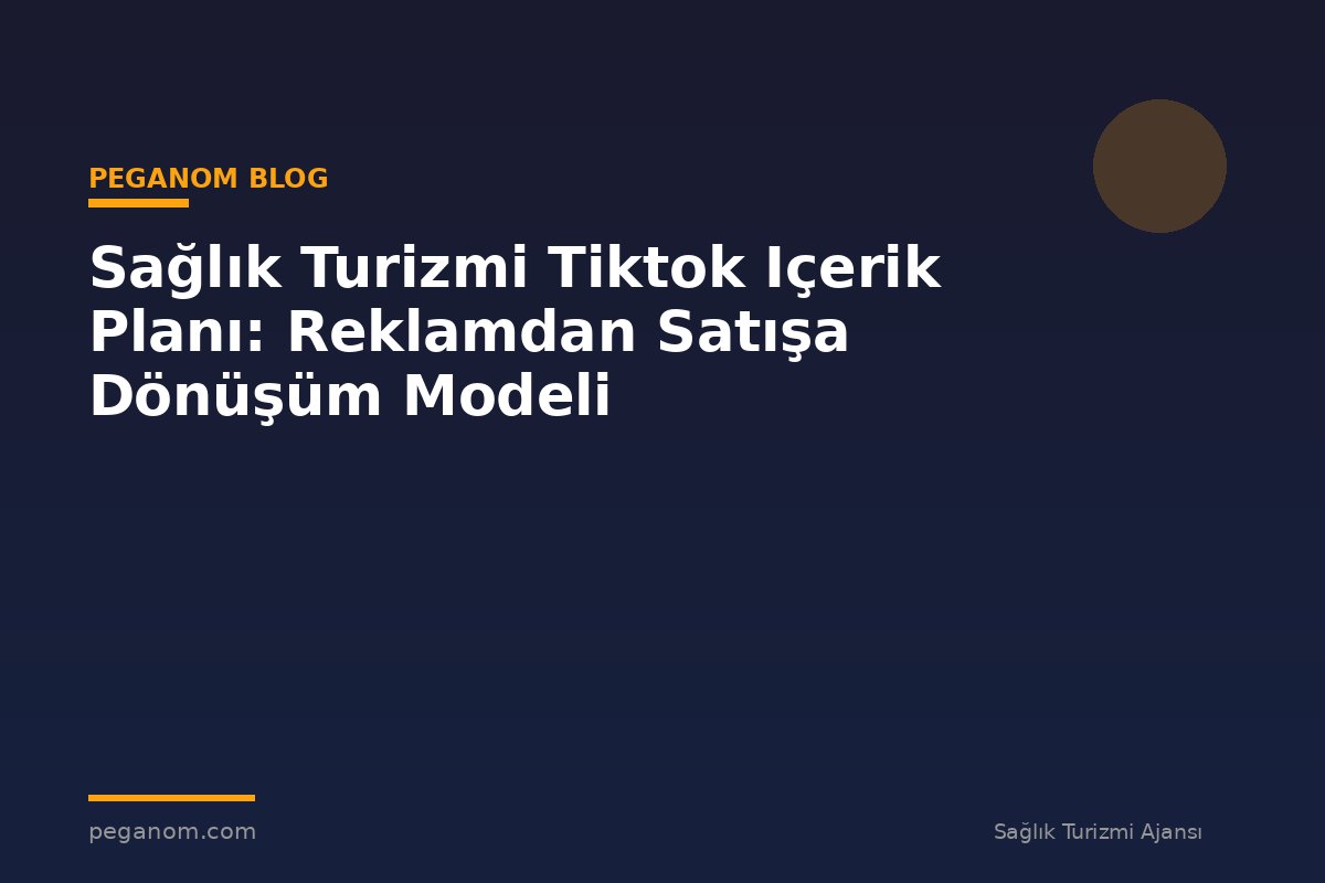 Sağlık Turizmi Tiktok Içerik Planı: Reklamdan Satışa Dönüşüm Modeli
