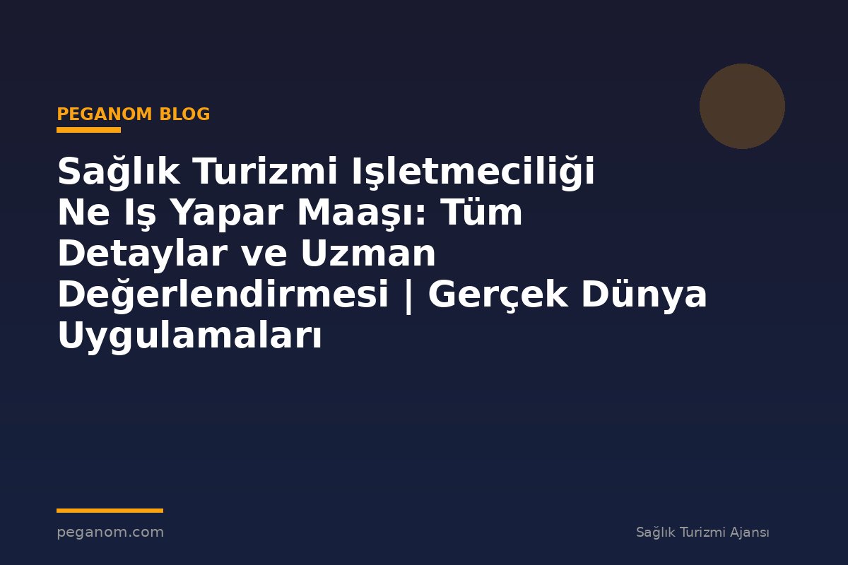 Sağlık Turizmi Işletmeciliği Ne Iş Yapar Maaşı: Tüm Detaylar ve Uzman Değerlendirmesi | Gerçek Dünya Uygulamaları