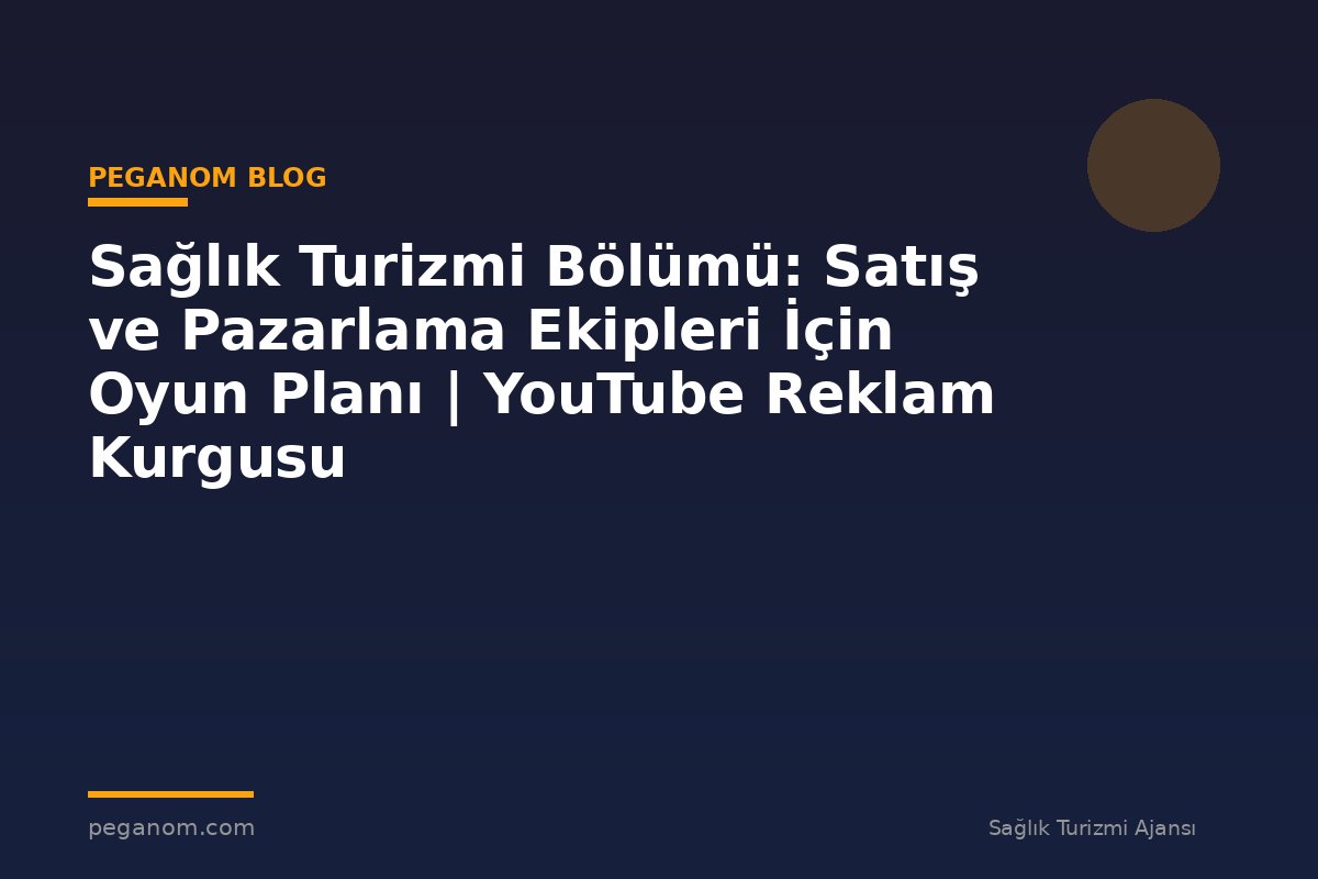 Sağlık Turizmi Bölümü: Satış ve Pazarlama Ekipleri İçin Oyun Planı | YouTube Reklam Kurgusu