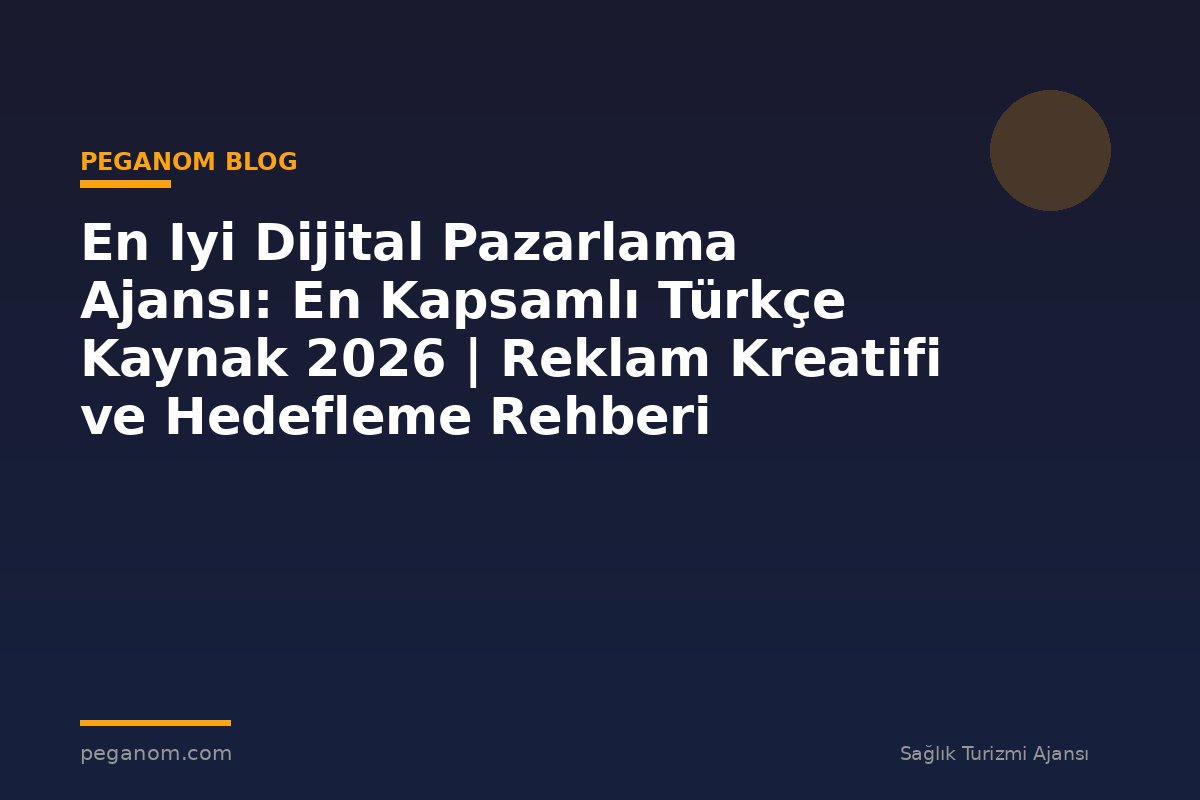 En Iyi Dijital Pazarlama Ajansı: En Kapsamlı Türkçe Kaynak 2026 | Reklam Kreatifi ve Hedefleme Rehberi