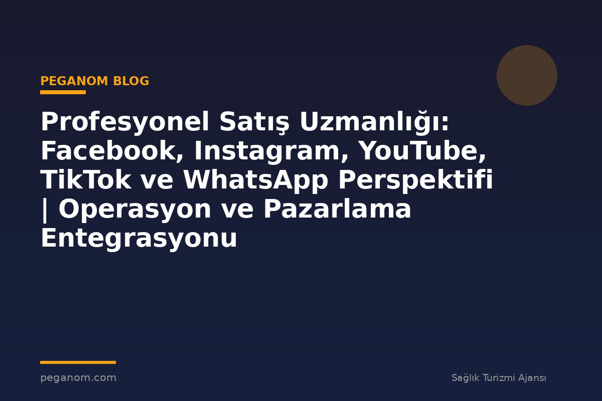 Profesyonel Satış Uzmanlığı: Facebook, Instagram, YouTube, TikTok ve WhatsApp Perspektifi | Operasyon ve Pazarlama Entegrasyonu