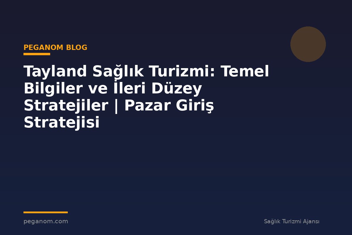 Tayland Sağlık Turizmi: Temel Bilgiler ve İleri Düzey Stratejiler | Pazar Giriş Stratejisi