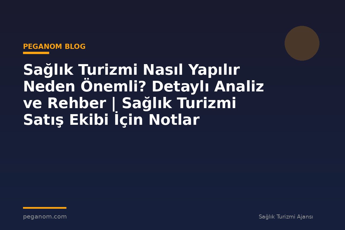 Sağlık Turizmi Nasıl Yapılır Neden Önemli? Detaylı Analiz ve Rehber | Sağlık Turizmi Satış Ekibi İçin Notlar