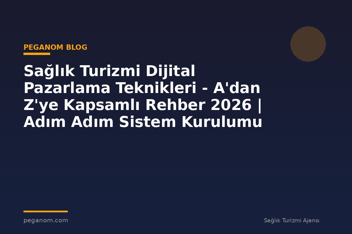 Sağlık Turizmi Dijital Pazarlama Teknikleri - A'dan Z'ye Kapsamlı Rehber 2026 | Adım Adım Sistem Kurulumu